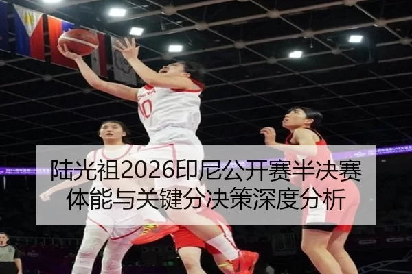 陆光祖2026印尼公开赛半决赛体能与关键分决策深度分析