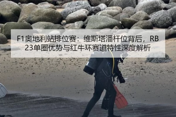 F1奥地利站排位赛：维斯塔潘杆位背后，RB23单圈优势与红牛环赛道特性深度解析